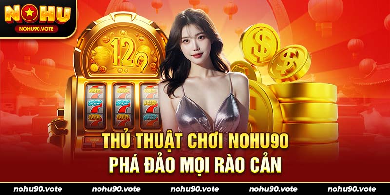 Thủ thuật chơi NOHU90 phá đảo mọi rào cản