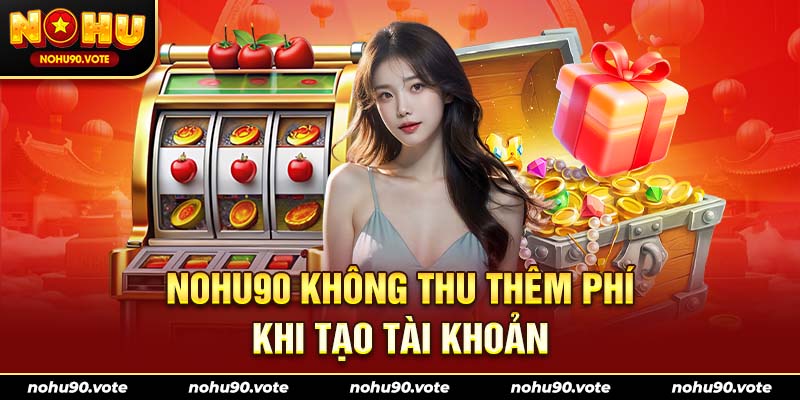 NOHU90 không thu thêm phí khi tạo tài khoản