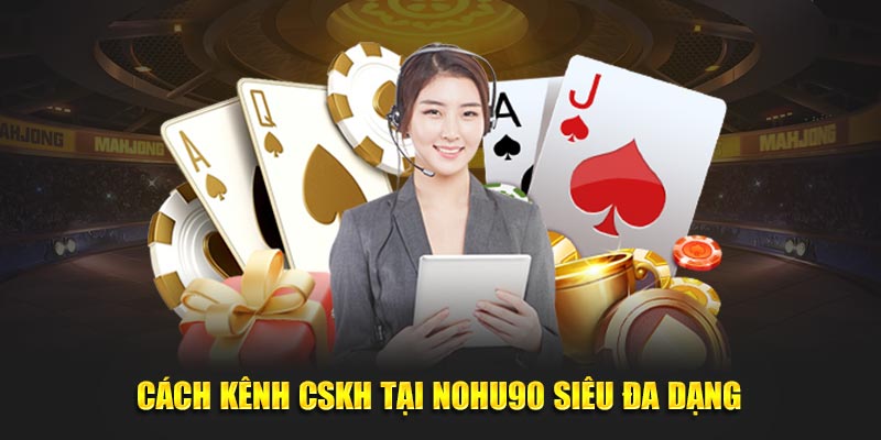 Các kênh CSKH tại NOHU90 siêu đa dạng 