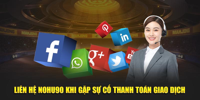 Liên hệ NOHU90 khi gặp sự cố thanh toán giao dịch 