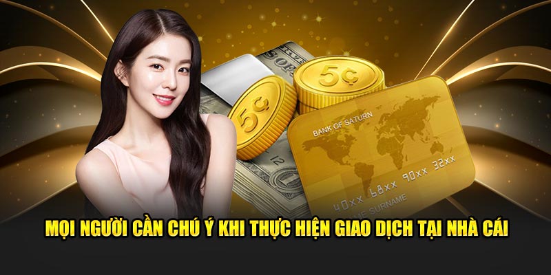 Mọi người cần chú ý khi thực hiện giao dịch quan trọng tại nhà cái