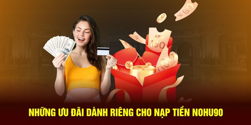 Những ưu đãi dành riêng cho dịch vụ nạp tiền Nohu90